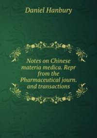 Notes on Chinese materia medica. Repr from the Pharmaceutical journ. and transactions