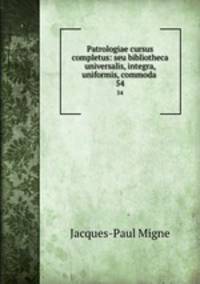 Patrologiae cursus completus: seu bibliotheca universalis, integra, uniformis, commoda .. 54