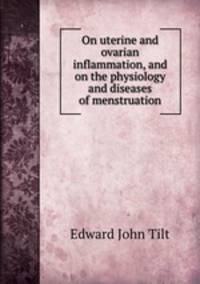 On uterine and ovarian inflammation, and on the physiology and diseases of menstruation