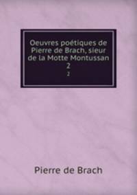 Oeuvres potiques de Pierre de Brach, sieur de la Motte Montussan. 2