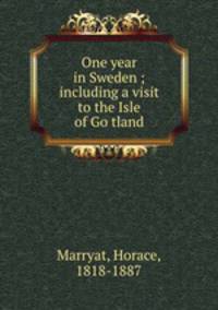 One year in Sweden ; including a visit to the Isle of Go?tland