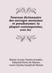 Nouveau dictionnaire des ouvrages anonymes et pseudonymes: la plupart contemporains, avec les .