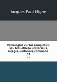 Patrologiae cursus completus: seu bibliotheca universalis, integra, uniformis, commoda .. 53