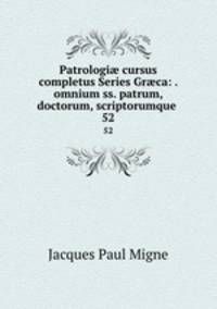 Patrologi cursus completus Series Grca: . omnium ss. patrum, doctorum, scriptorumque .. 52