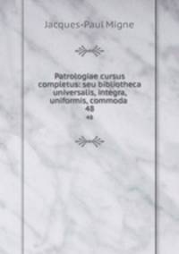 Patrologiae cursus completus: seu bibliotheca universalis, integra, uniformis, commoda .. 48