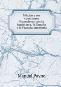 Mexico y sus cuestiones financieras con la Inglaterra, la Espana y la Francia, memoria