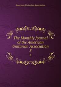 The Monthly Journal of the American Unitarian Association. 3