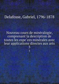 Nouveau cours de mine?ralogie, comprenant la description de toutes les espe?ces mine?rales avec leur applications directes aux arts