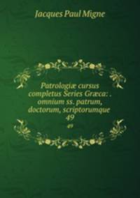 Patrologi cursus completus Series Grca: . omnium ss. patrum, doctorum, scriptorumque .. 49