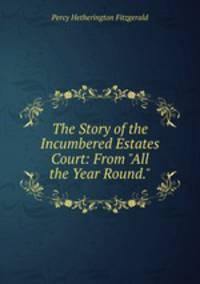 The Story of the Incumbered Estates Court: From "All the Year Round."