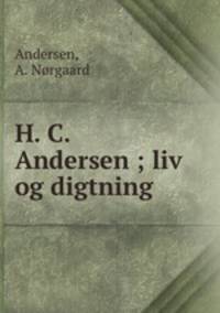 H. C. Andersen ; liv og digtning