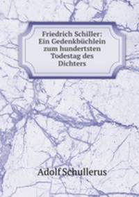 Friedrich Schiller: Ein Gedenkbuchlein zum hundertsten Todestag des Dichters