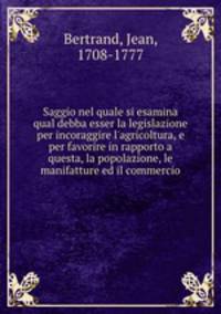Saggio nel quale si esamina qual debba esser la legislazione per incoraggire l