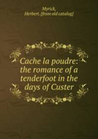 Cache la poudre: the romance of a tenderfoot in the days of Custer