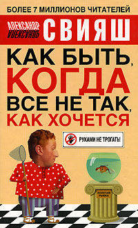 Как быть, когда все не так, как хочется: Как понять уроки жизни и стать ее любимцем /Свияш А.Г.