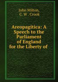Areopagitica: A Speech to the Parliament of England for the Liberty of .