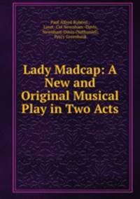 Lady Madcap: A New and Original Musical Play in Two Acts