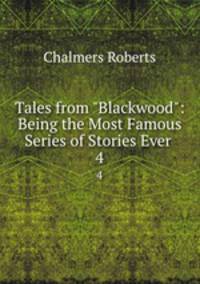 Tales from "Blackwood": Being the Most Famous Series of Stories Ever .. 4