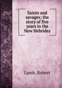 Saints and savages; the story of five years in the New Hebrides