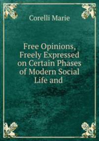 Free Opinions, Freely Expressed on Certain Phases of Modern Social Life and .