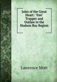 Jules of the Great Heart: "free" Trapper and Outlaw in the Hudson Bay Region .