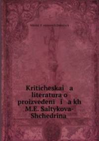Kriticheskai a literatura o proizvedeni i a kh M.E. Saltykova-Shchedrina .