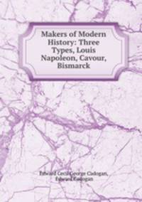 Makers of Modern History: Three Types, Louis Napoleon, Cavour, Bismarck