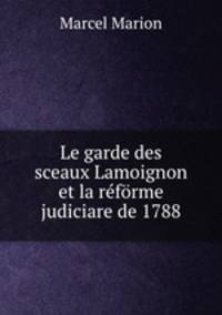 Le garde des sceaux Lamoignon et la reforme judiciare de 1788