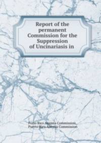 Report of the permanent Commission for the Suppression of Uncinariasis in .