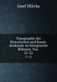 Topographie der Historischen und Kunst-denkmale im Knigreiche Bhmen: Von .. 21-22
