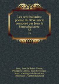 Les cent ballades. Pome du XIVe Sicle, compos par Jean le Seneschal
