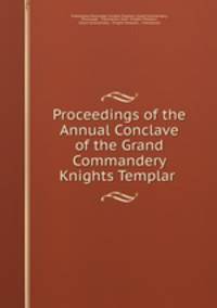 Proceedings of the Annual Conclave of the Grand Commandery Knights Templar .
