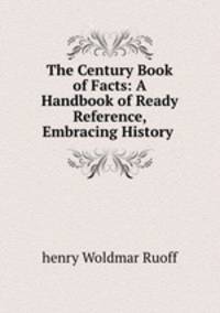 The Century Book of Facts: A Handbook of Ready Reference, Embracing History .