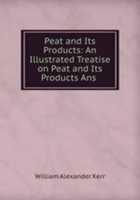 Peat and Its Products: An Illustrated Treatise on Peat and Its Products Ans .