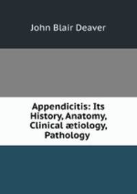 Appendicitis: Its History, Anatomy, Clinical ?tiology, Pathology .