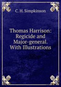 Thomas Harrison: Regicide and Major-general. With Illustrations