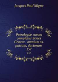 Patrologi cursus completus Series Grca: . omnium ss. patrum, doctorum .. 157