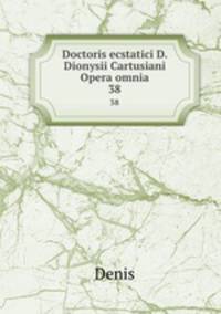 Doctoris ecstatici D. Dionysii Cartusiani Opera omnia. 38