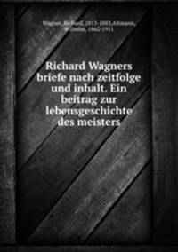 Richard Wagners briefe nach zeitfolge und inhalt. Ein beitrag zur lebensgeschichte des meisters
