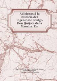 Adiciones a la historia del ingenioso Hidalgo Don Quijote de la Mancha: En .