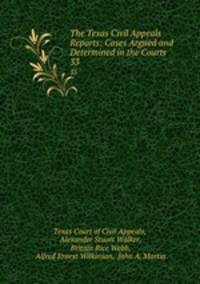 The Texas Civil Appeals Reports: Cases Argued and Determined in the Courts .. 33
