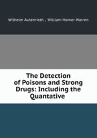 The Detection of Poisons and Strong Drugs: Including the Quantative .
