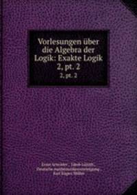 Vorlesungen ber die Algebra der Logik: Exakte Logik. 2, pt. 2