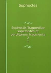 Sophoclis Tragoediae superstites et perditarum fragmenta. 2