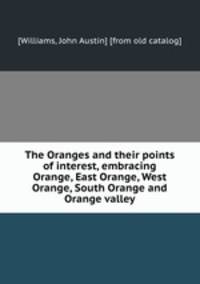 The Oranges and their points of interest, embracing Orange, East Orange, West Orange, South Orange and Orange valley