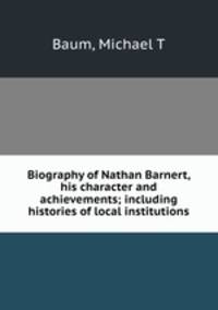Biography of Nathan Barnert, his character and achievements; including histories of local institutions