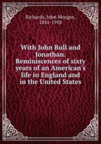 With John Bull and Jonathan. Reminiscences of sixty years of an American