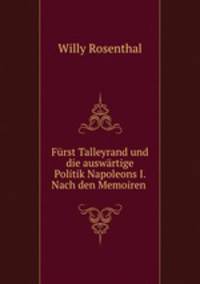 Furst Talleyrand und die auswartige Politik Napoleons I. Nach den Memoiren .