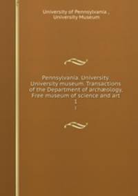 Pennsylvania. University. University museum. Transactions of the Department of archology, Free museum of science and art. 1