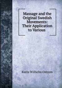 Massage and the Original Swedish Movements: Their Application to Various .